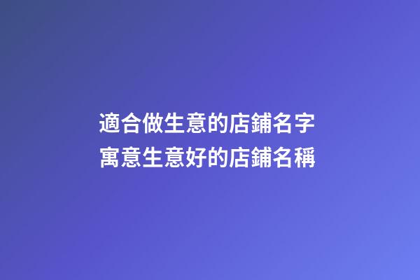 適合做生意的店鋪名字 寓意生意好的店鋪名稱-第1張-店鋪起名-玄機派